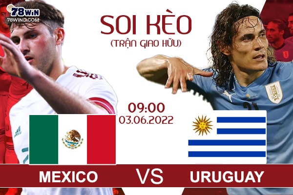 Soi kèo Mexico vs Uruguay, 9h ngày 03/06/2022