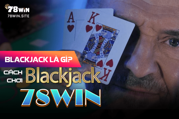 Blackjack là gì? Cách chơi Blackjack 78win