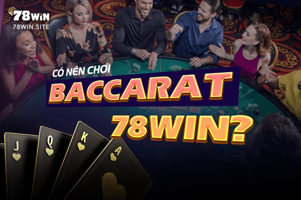 Có nên chơi Baccarat 78win?