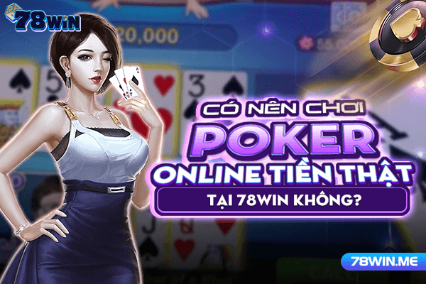 Có nên chơi poker online tiền thật tại 78win không?