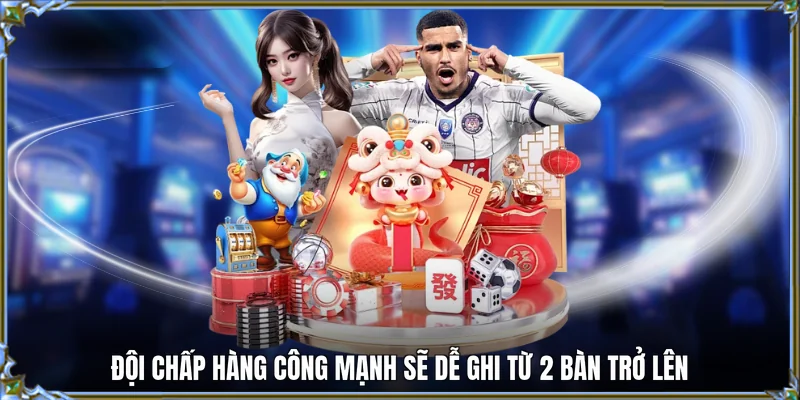 Đội chấp hàng công mạnh sẽ dễ ghi từ 2 bàn trở lên