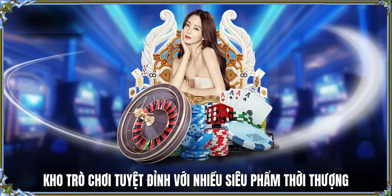 Kho trò chơi tuyệt đỉnh với nhiều siêu phẩm thời thượng