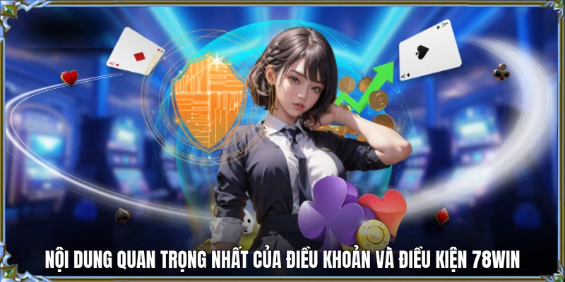 Nội dung quan trọng nhất của điều khoản và điều kiện 78WIN