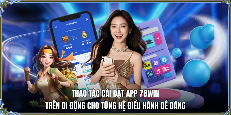 Thao tác tải app 78WIN trên di động cho từng hệ điều hành dễ dàng