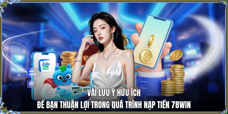 Vài lưu ý hữu ích để bạn thuận lợi trong quá trình nạp tiền 78WIN