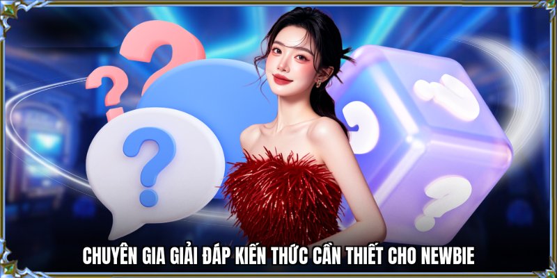 Chuyên gia giải đáp kiến thức cần thiết cho newbie