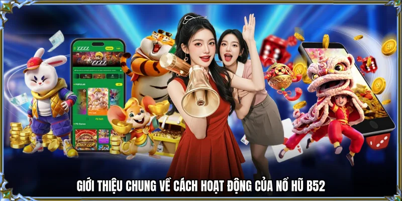 Giới thiệu chung về cách hoạt động của nổ hũ B52